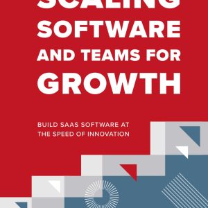 Scaling Software and Teams for Growth: Build SaaS Software at the Speed of Innovation